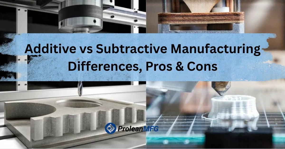 Featured image of blog with overlay text “Additive vs Subtractive Manufacturing: Differences, Pros & Cons” and Prolean MFG logo