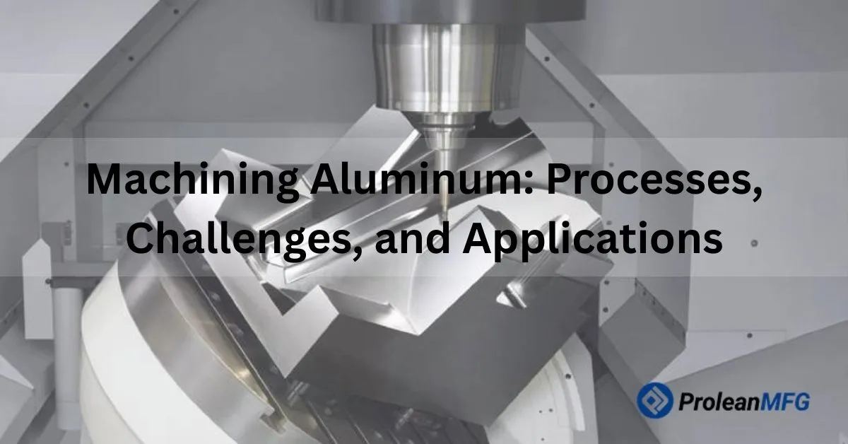 Featured image of blog with a CNC operation on an aluminum background, text “A Guide on Machining Aluminum: Processes, Challenges, & Uses” and ProleanMFG logo